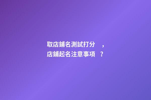 取店鋪名測試打分，店鋪起名注意事項？-第1張-店鋪起名-玄機派